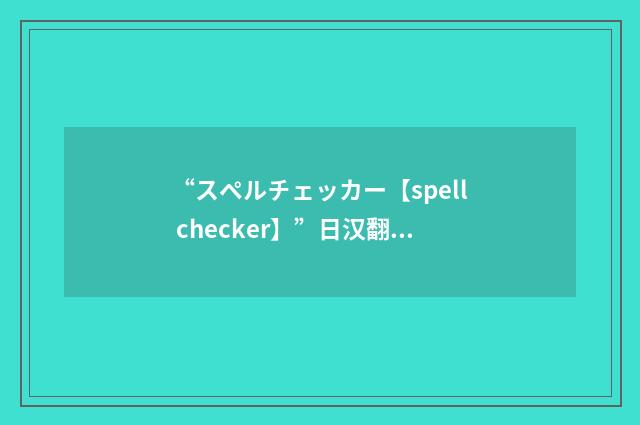 “スペルチェッカー【spell checker】”日汉翻译