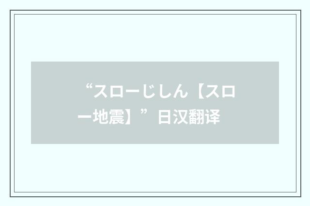 “スローじしん【スロー地震】”日汉翻译