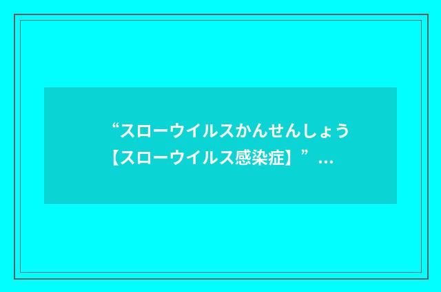 “スローウイルスかんせんしょう【スローウイルス感染症】”日汉翻译
