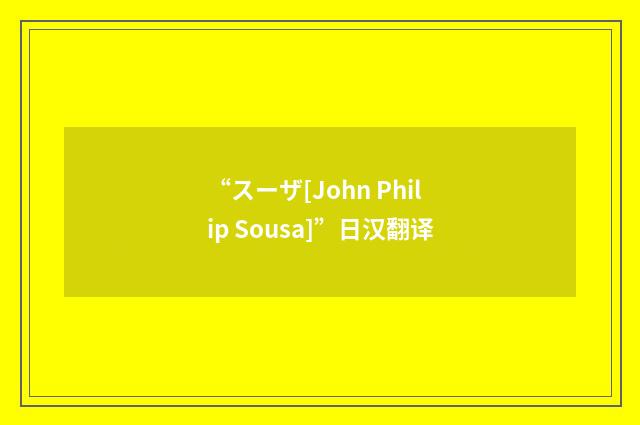 “スーザ[John Philip Sousa]”日汉翻译