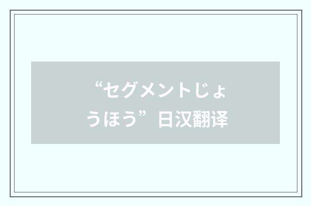 “セグメントじょうほう”日汉翻译