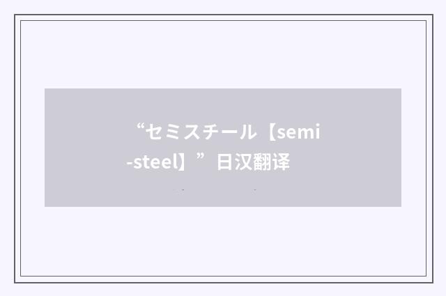 “セミスチール【semi-steel】”日汉翻译