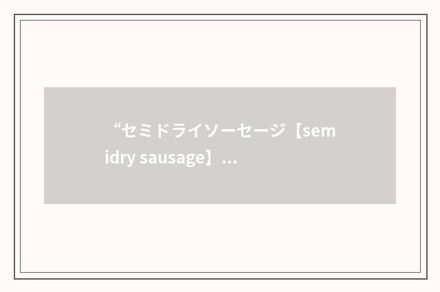 “セミドライソーセージ【semidry sausage】”日汉翻译