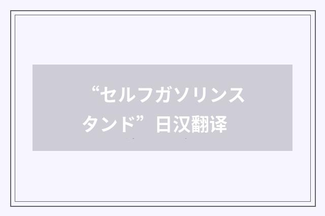 “セルフガソリンスタンド”日汉翻译