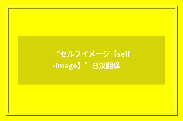 “セルフイメージ【self-image】”日汉翻译