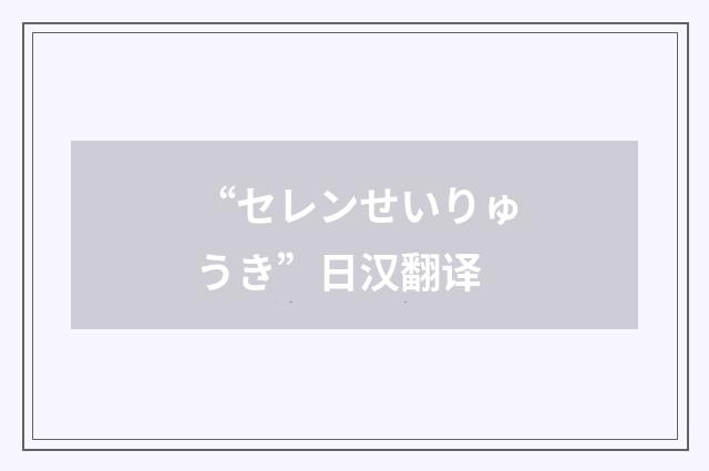 “セレンせいりゅうき”日汉翻译