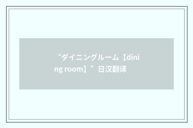 “ダイニングルーム【dining room】”日汉翻译