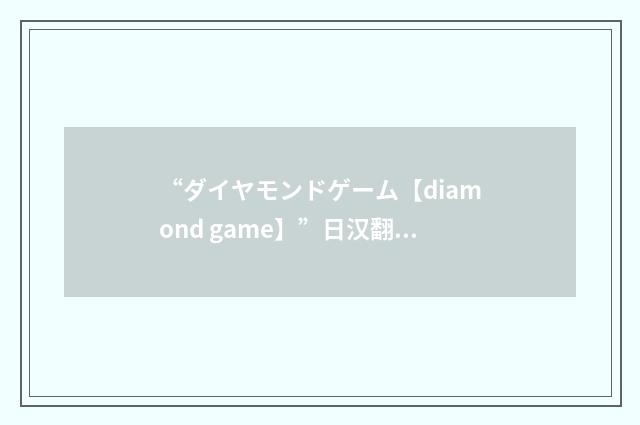 “ダイヤモンドゲーム【diamond game】”日汉翻译