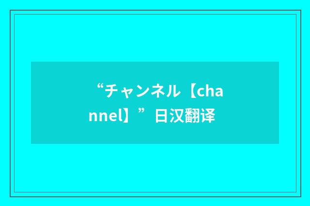 “チャンネル【channel】”日汉翻译