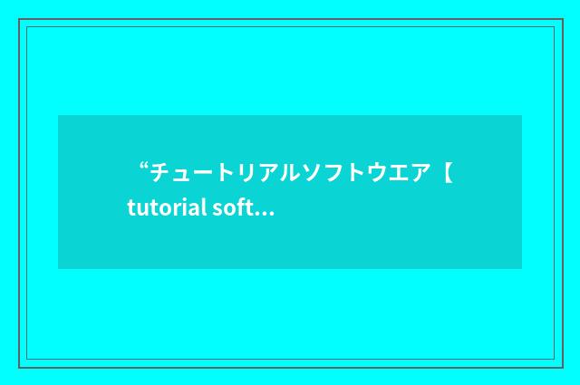 “チュートリアルソフトウエア【tutorial software】”日汉翻译
