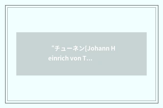 “チューネン[Johann Heinrich von Thünen]”日汉翻译