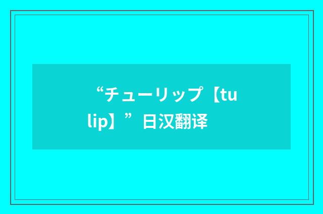 “チューリップ【tulip】”日汉翻译