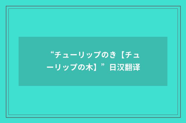 “チューリップのき【チューリップの木】”日汉翻译