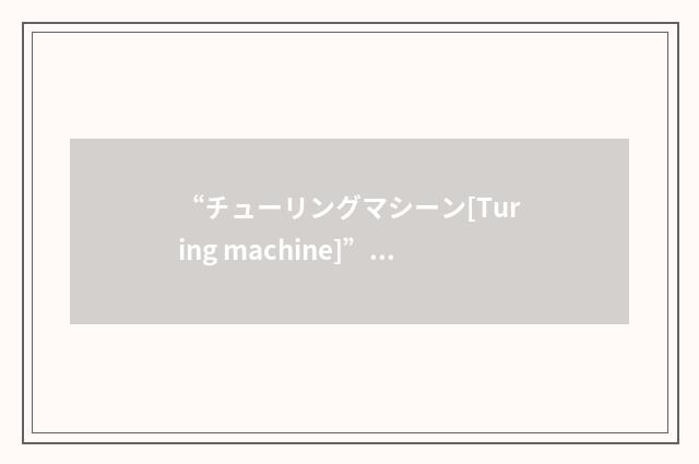 “チューリングマシーン[Turing machine]”日汉翻译