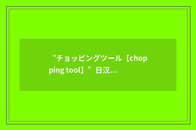 “チョッピングツール【chopping tool】”日汉翻译