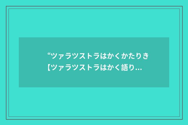 “ツァラツストラはかくかたりき【ツァラツストラはかく語りき】”日汉翻译
