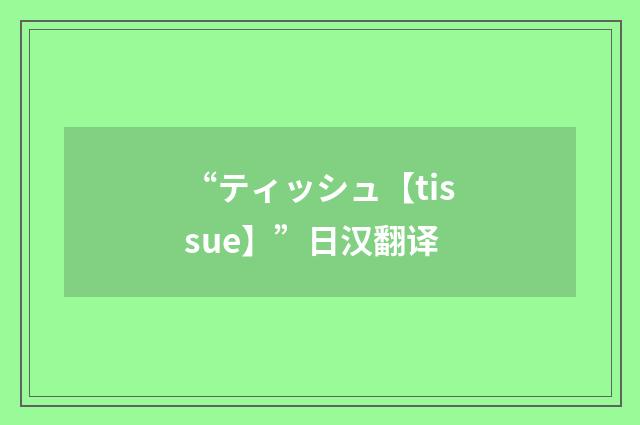 “ティッシュ【tissue】”日汉翻译