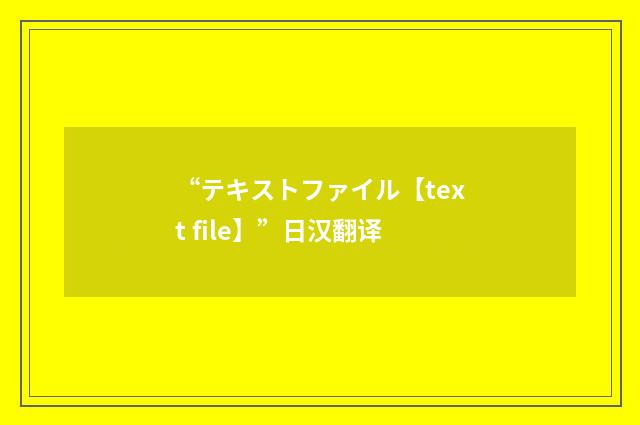 “テキストファイル【text file】”日汉翻译