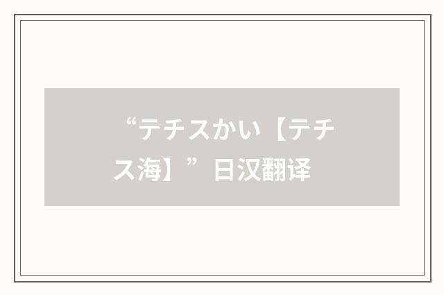 “テチスかい【テチス海】”日汉翻译