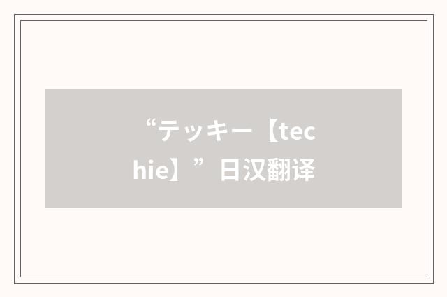 “テッキー【techie】”日汉翻译