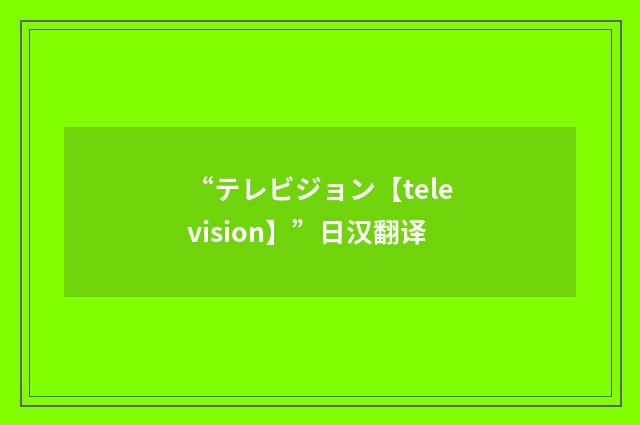“テレビジョン【television】”日汉翻译