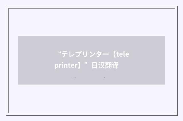 “テレプリンター【teleprinter】”日汉翻译