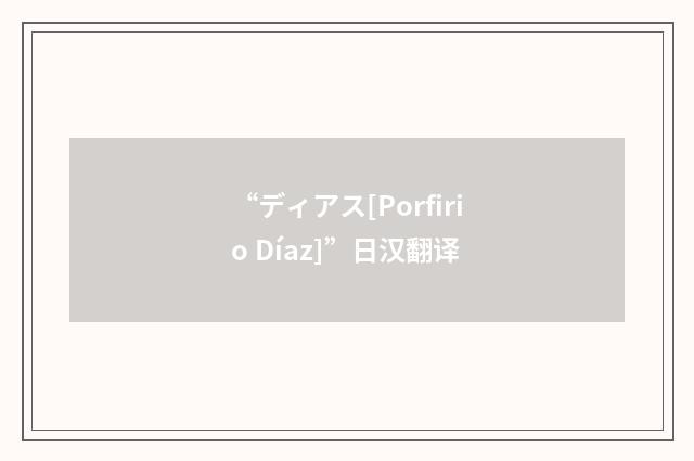 “ディアス[Porfirio Díaz]”日汉翻译
