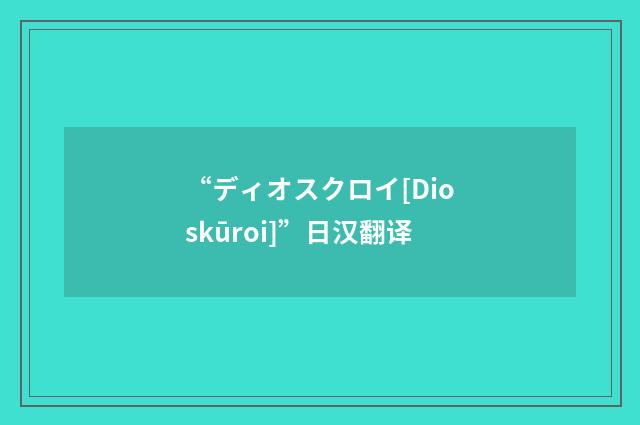 “ディオスクロイ[Dioskūroi]”日汉翻译