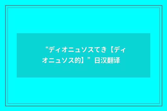 “ディオニュソスてき【ディオニュソス的】”日汉翻译