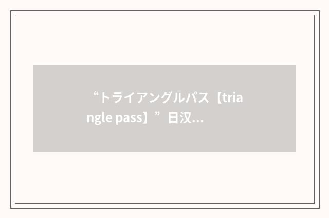 “トライアングルパス【triangle pass】”日汉翻译