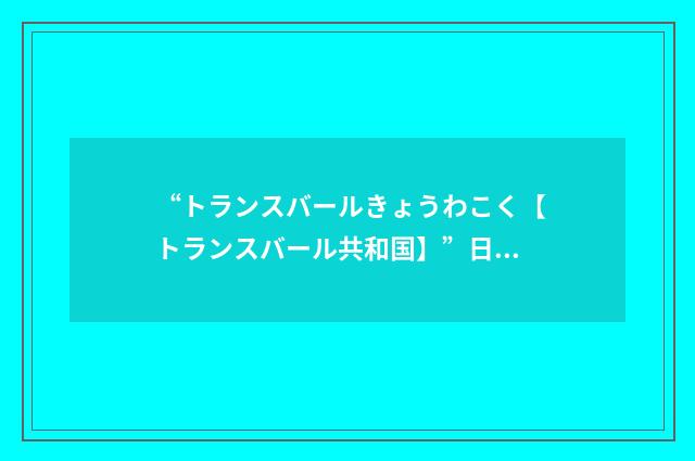 “トランスバールきょうわこく【トランスバール共和国】”日汉翻译