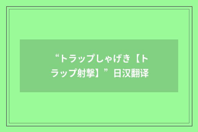 “トラップしゃげき【トラップ射撃】”日汉翻译