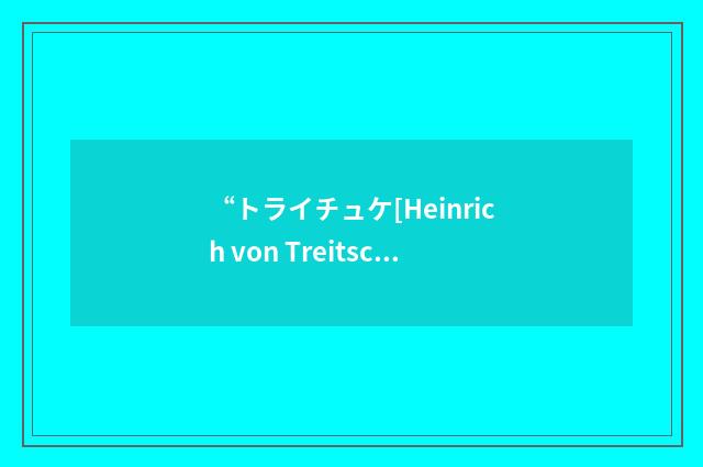 “トライチュケ[Heinrich von Treitschke]”日汉翻译