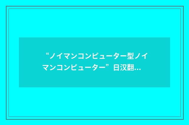 “ノイマンコンピューター型ノイマンコンピューター”日汉翻译