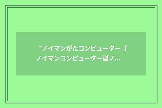 “ノイマンがたコンピューター【ノイマンコンピューター型ノイマンコンピューター】”日汉翻译