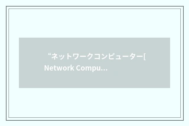 “ネットワークコンピューター[Network Computer]”日汉翻译
