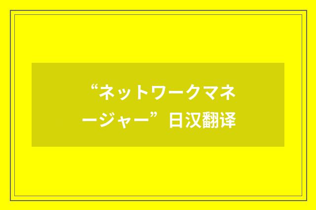 “ネットワークマネージャー”日汉翻译