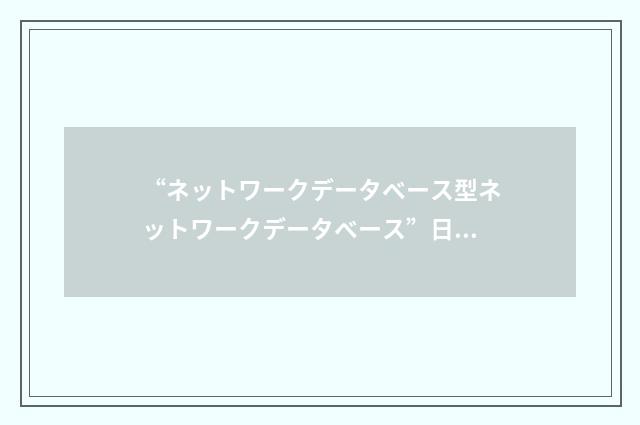 “ネットワークデータベース型ネットワークデータベース”日汉翻译