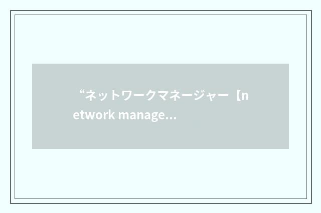 “ネットワークマネージャー【network manager】”日汉翻译