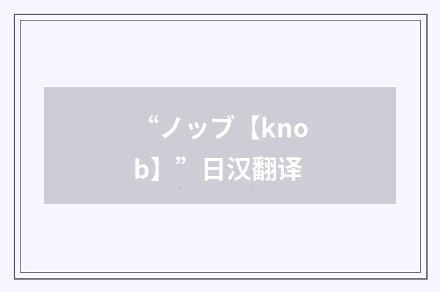 “ノッブ【knob】”日汉翻译