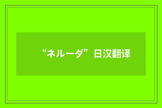 “ネルーダ”日汉翻译