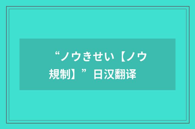 “ノウきせい【ノウ規制】”日汉翻译