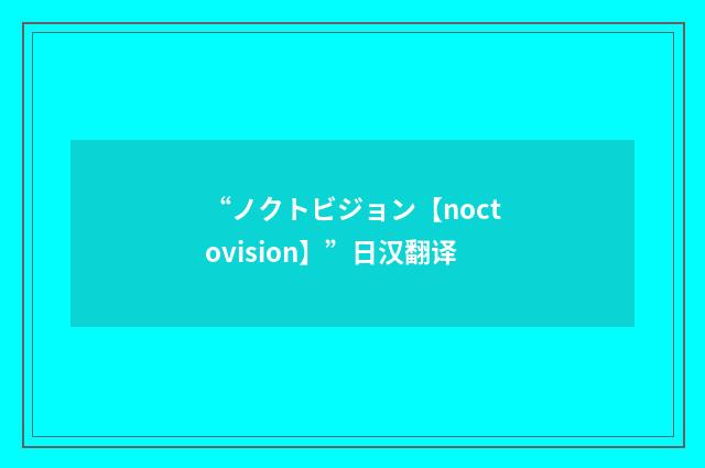 “ノクトビジョン【noctovision】”日汉翻译