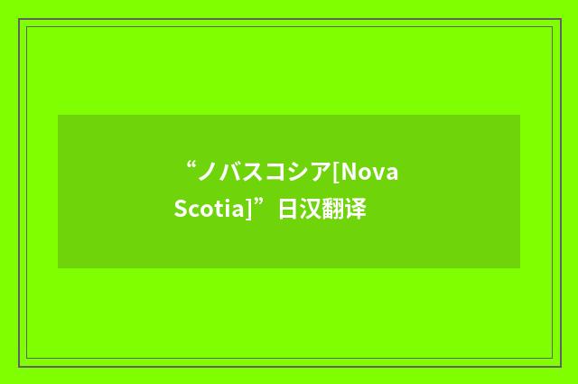 “ノバスコシア[Nova Scotia]”日汉翻译