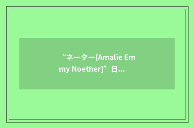 “ネーター[Amalie Emmy Noether]”日汉翻译