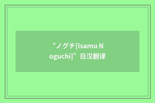 “ノグチ[Isamu Noguchi]”日汉翻译