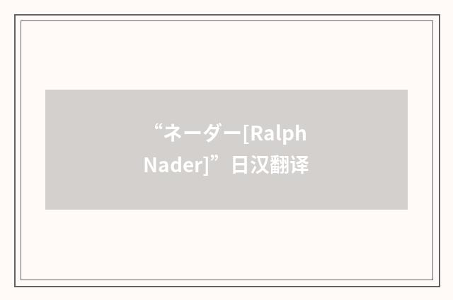 “ネーダー[Ralph Nader]”日汉翻译