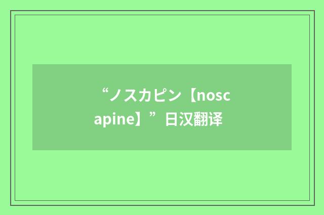 “ノスカピン【noscapine】”日汉翻译