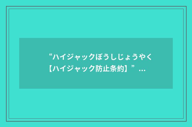 “ハイジャックぼうしじょうやく【ハイジャック防止条約】”日汉翻译