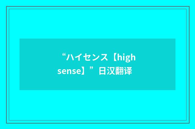 “ハイセンス【high sense】”日汉翻译